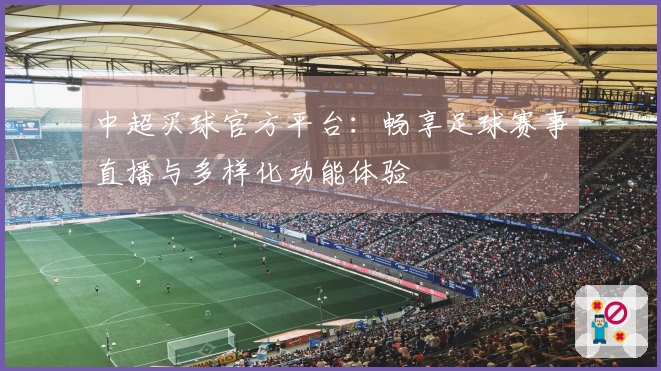 中超买球官方平台：畅享足球赛事直播与多样化功能体验