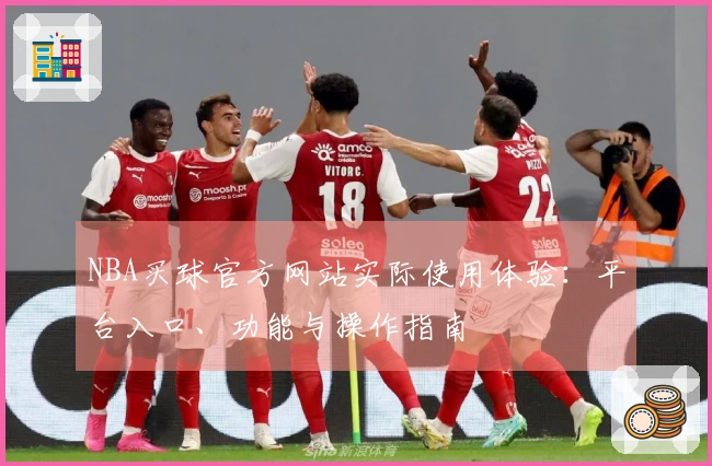 NBA买球官方网站实际使用体验：平台入口、功能与操作指南