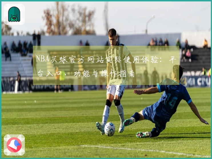 NBA买球官方网站实际使用体验：平台入口、功能与操作指南